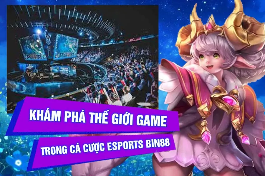 Khám phá thế giới game trong Cá Cược Esports Bin88
